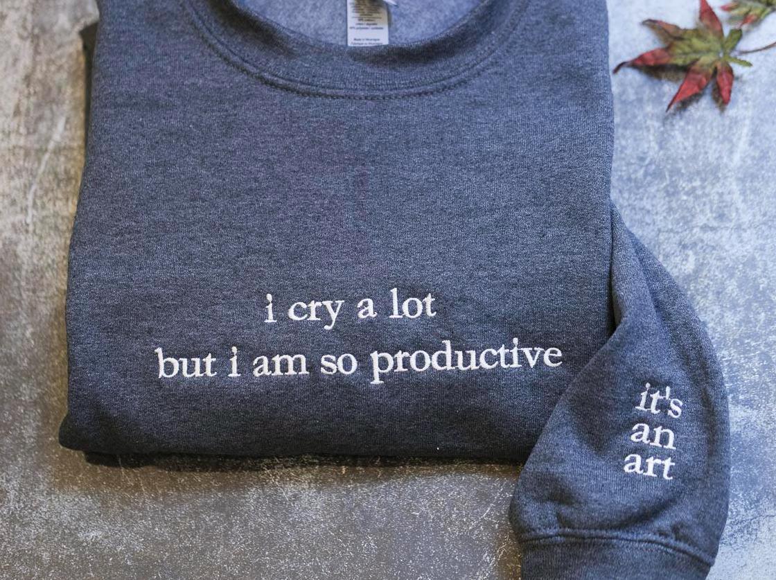 a sweatshirt that says, i cry a lot but i am so produtive